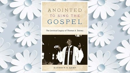 Download PDF Anointed To Sing The Gospel: The Levitical Legacy of Thomas A. Dorsey FREE