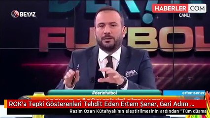 ROK'a Tepki Gösterenleri Tehdit Eden Ertem Şener, Geri Adım Attı