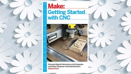 Download PDF Getting Started with CNC: Personal Digital Fabrication with Shapeoko and Other Computer-Controlled Routers (Make) FREE