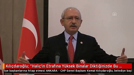 Kılıçdaroğlu: "Haliç'in Etrafına Yüksek Binalar Diktiğinizde Bu İstanbul'a İhanet Değil Midir"