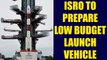ISRO to develop small launch vehicle for light weight satellites | Oneindia News