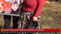 Trabzon Şehit Eren Bülbül'ün Ailesine Ev Yapılıyor