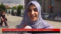 5 Yaşındaki Çocuğa İşkence Davası : Küçük Kız Yaşadıklarını Anlattı