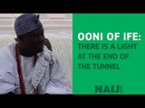 There is light at the end of the tunnel  - Ooni of Ife