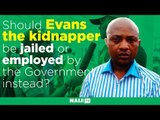Should Evans the kidnapper be jailed or employed by the Government instead?
