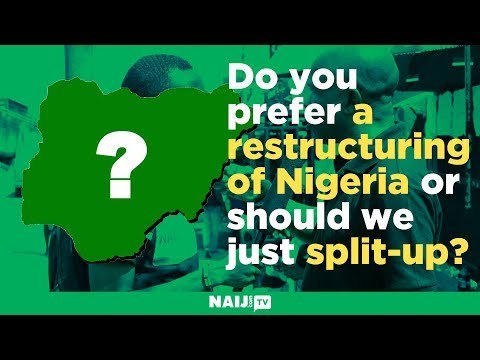 Do you prefer a restructuring of Nigeria or should we just split-up?