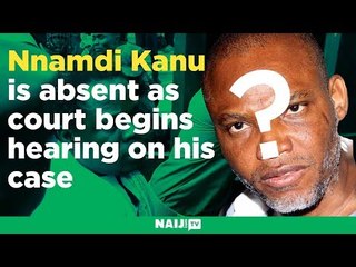 Nnamdi Kanu is absent as court begins hearing on his case
