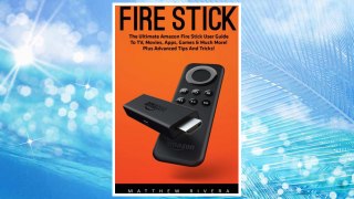 Download PDF Fire Stick: The Ultimate Amazon Fire Stick User Guide To TV, Movies, Apps, Games & Much More! Plus Advanced Tips And Tricks! FREE
