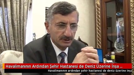 Havalimanının Ardından Şehir Hastanesi de Deniz Üzerine İnşa Edilecek