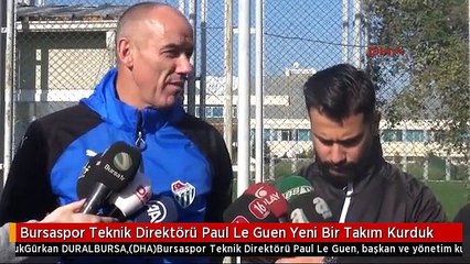 Bursaspor Teknik Direktörü Paul Le Guen Yeni Bir Takım Kurduk