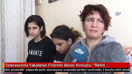 Operasyonla Yakalanan Firarinin Ablası Konuştu: "Rehin Alınmadık"