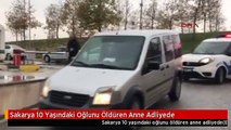 Sakarya 10 Yaşındaki Oğlunu Öldüren Anne Adliyede