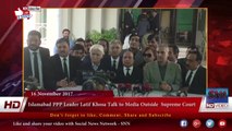 Islamabad PPP Leader Latif Khosa Talk to Media Outside  Supreme Court 16 NOV 2017