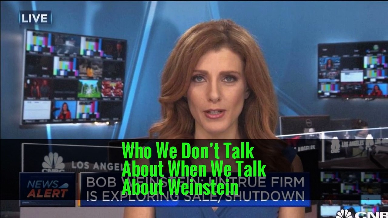 Who We Don’t Talk About When We Talk About Weinstein
