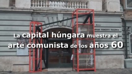 La capital húngara muestra el arte comunista de los años sesenta