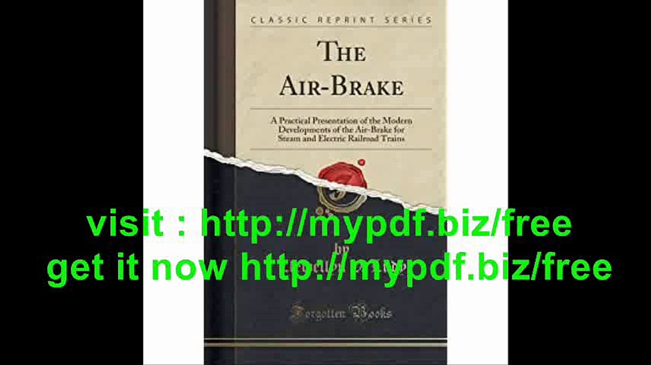 The Air-Brake A Practical Presentation of the Modern Developments of the Air-Brake for Steam and Electric Railroad...