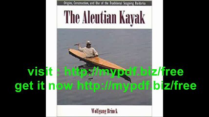 The Aleutian Kayak Origins, Construction, and Use of the Traditional Seagoing Baidarka