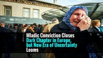 Mladic Conviction Closes Dark Chapter in Europe, but New Era of Uncertainty Looms