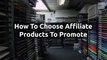 How to choose affiliate products to promote -Affiliate marketing