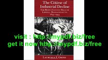 The Course of Industrial Decline The Boott Cotton Mills of Lowell, Massachusetts, 1835-1955 (Johns Hopkins Studies...