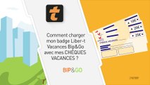 Comment charger mon badge Liber-t Vacances Bip&Go avec mes Chèques-Vacances ?