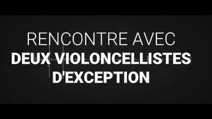 Rencontre avec deux violoncellistes d'exception