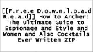 [cU7PW.[F.r.e.e D.o.w.n.l.o.a.d R.e.a.d]] How to Archer: The Ultimate Guide to Espionage and Style and Women and Also Cocktails Ever Written by Sterling Archer [D.O.C]