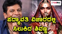 ಪದ್ಮಾವತಿ ಪರನಿಂತ ಶಿವಣ್ಣ ವಿರುದ್ದ ತಿರುಗಿಬಿದ್ರು | Filmibeat Kannada