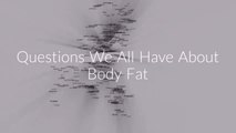 Questions We All Have About Body Fat