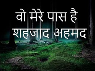 वो मेरे पास है: शहजाद अहमद