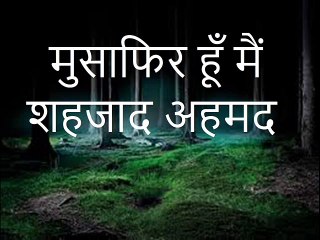 मुसाफिर हूँ मैं : शहजाद अहमद
