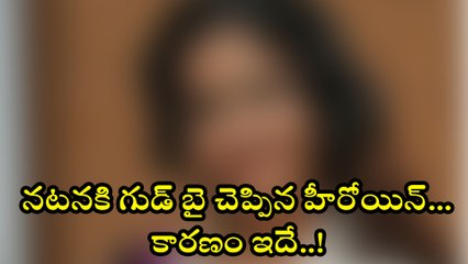 నటనకి గుడ్ బై చెప్పిన హీరోయిన్..! కారణం ఇదే !