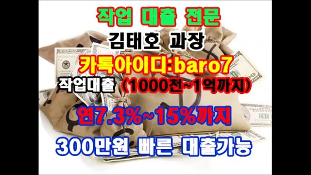 ◎작업대출 김태호 과장 『카톡아이디:baro7』 작업대출(1000천~1억까지)▼연7.3%~15%까지$김태호 과장 카톡▶baro7