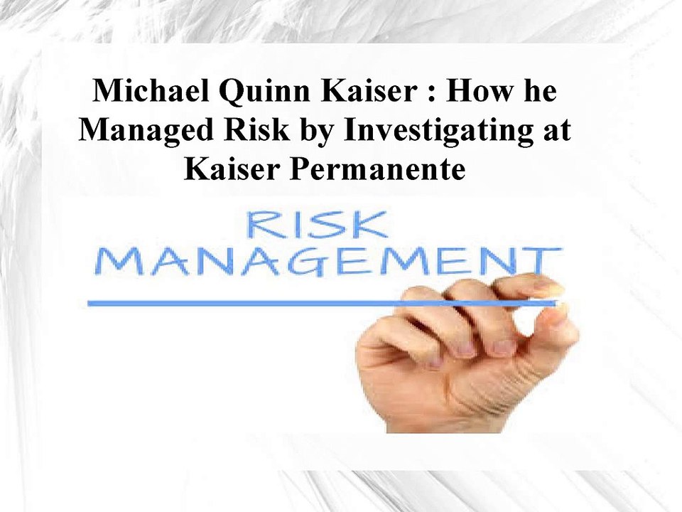 Michael Quinn Kaiser - How he Managed Risk by Investigating at Kaiser Permanente