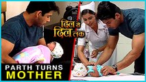 Parth Turns MOTHER For NEW BORN Baby | Dil Se Dil Tak - दिल से दिल तक