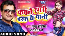 Kable Ragdi Baraf Ke Pani - Bhojpuri Hit Songs 2017 - Bablu Sanwariya का सबसे बड़ा हिट गाना 2017