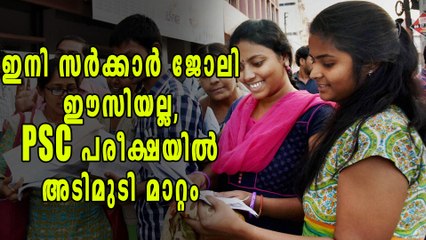 ഇനി സര്‍ക്കാര്‍ ജോലി അത്ര എളുപ്പമല്ല, പിഎസ് സി പരീക്ഷയില്‍ അടിമുടി മാറ്റം
