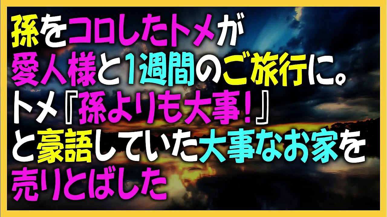 孫を消したトメが愛人様と１週間のご旅行に。トメ『孫よりも大事！』と豪語していた大事なお家を売りとばした
