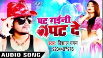पट गइनी पट दे - Pat Gaini Pat De - Bhojpuri Hit Songs - Vishal Gagan New लोकगीत 2017