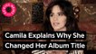 Camila Cabello Explains Why She Changed The Title Of Her Album To ‘Camila’