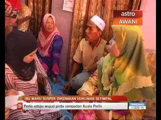 Ibu kanak-kanak malang mahu suspek dikenakan hukuman setimpal