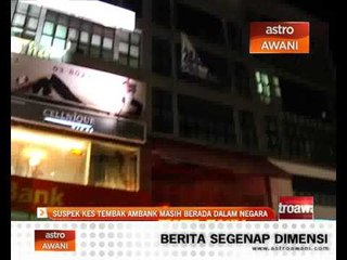 Suspek kes tembak pekerja AmBank masih berada dalam negara