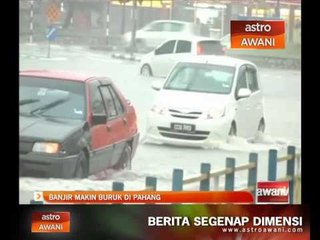 Banjir makin buruk di Pahang
