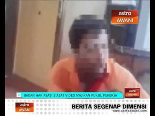 Badan hak asasi siasat video majikan pukul pekerja