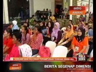 Kerajaan akan wujudkan perkampungan terbesar orang asli