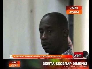 6 suspek ditahan bunuh sukarelawan Ebola