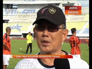 T-Team tiada kelebihan berbanding Pahang