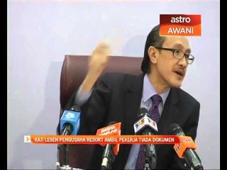 Kaji lesen pengusaha resort ambil pekerja tiada dokumen