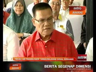 Download Video: Projek Air Pahang S'gor tanggungjawab sosial kerajaan