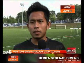 Andik tekad barisi kesebelasan utama Selangor